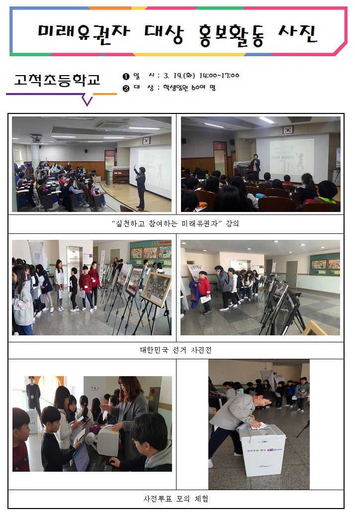 미래유권자 대상 홍보활동 사진 고척초등학교 일시:3.19.(화) 14:00~17:00, 대상:학생임원 60여 명, '실천하고 참여하는 미래유권자' 강의 사진2장, 대한민국 선거 사진전 사진2장, 사전투표 모의 체험 사진2장