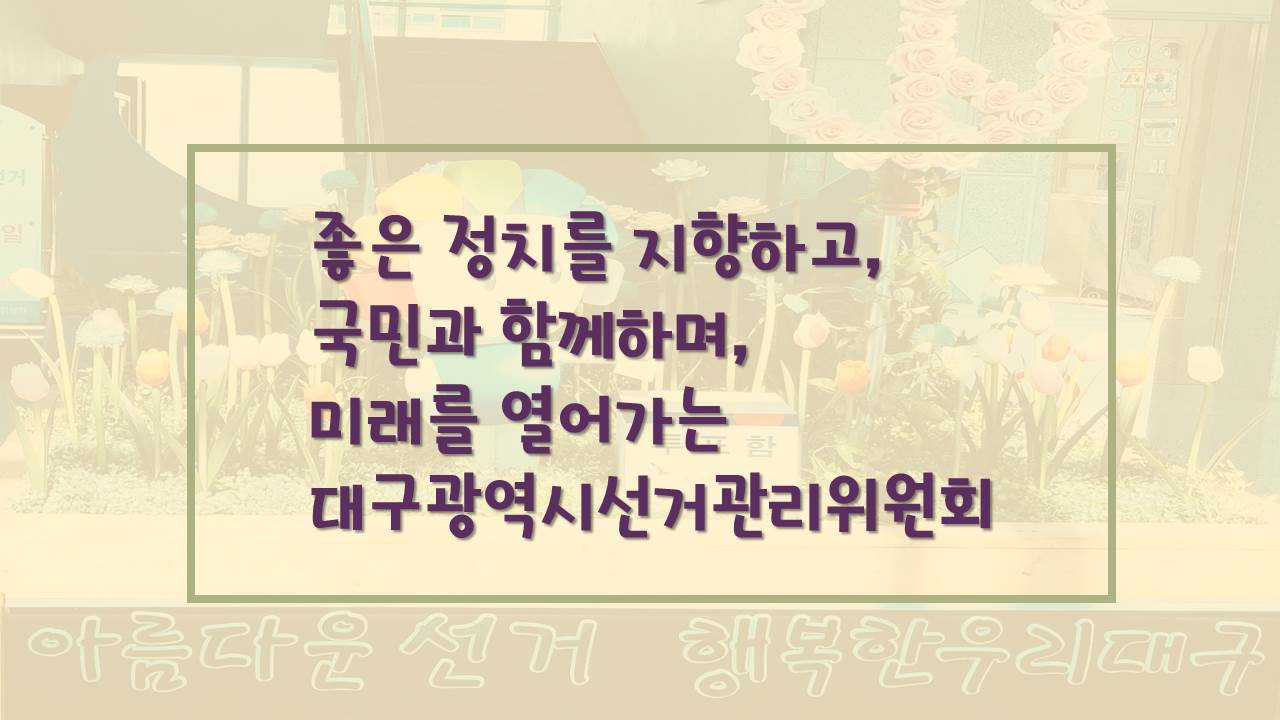 좋은 정치를 지향하고, 국민과 함께하며 미래를 열어가는 대구광역시선거관리위원회