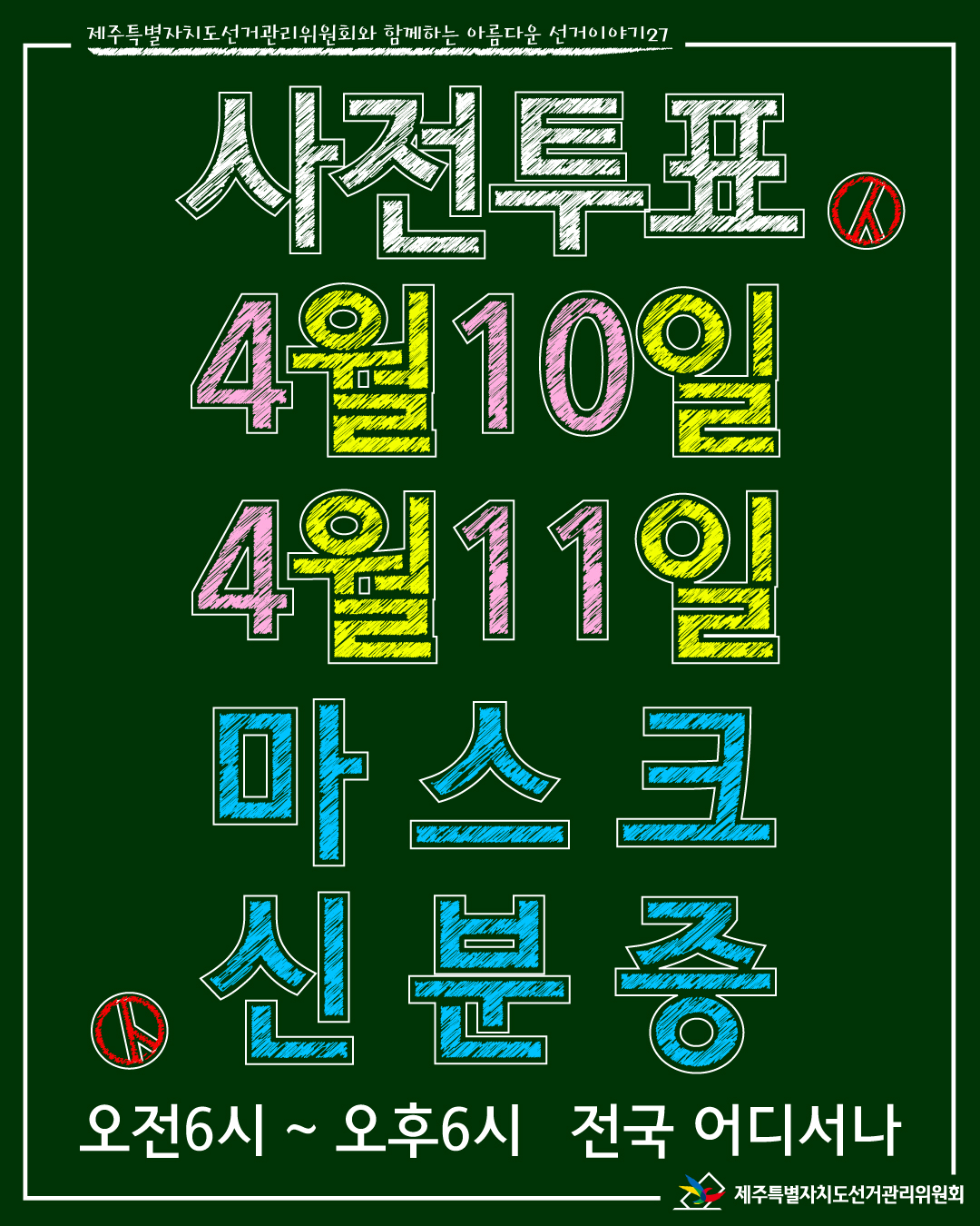 제주특별자치도선거관리위원회와 함께하는 아름다운 선거이야기27.  사전투표. 4월10일 4월 11일. 마스크. 신분증. 오전 6시 ~ 오후 6시 전국 어디서나. 제주특별자치도선거관리위원회.