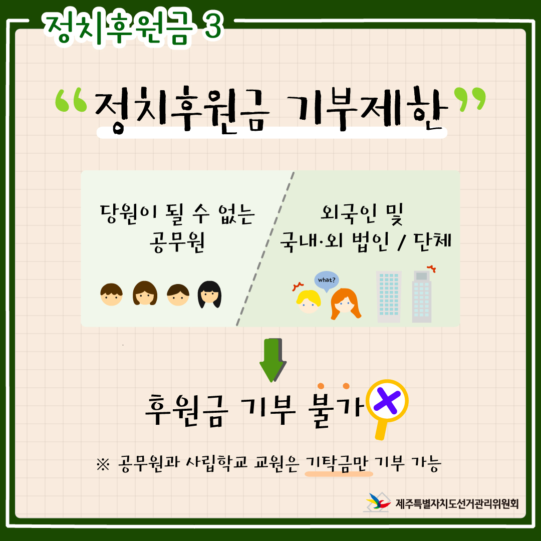 정치후원금3. "정치후원금 기부제한" 당원이 될 수 없는 공무원, 외국인 및 국내·외 법인/단체는 후원금 기부 불가. ※ 공무원과 사립학교 교원은 기탁금만 기부 가능. 제주특별자치도선거관리위원회. 