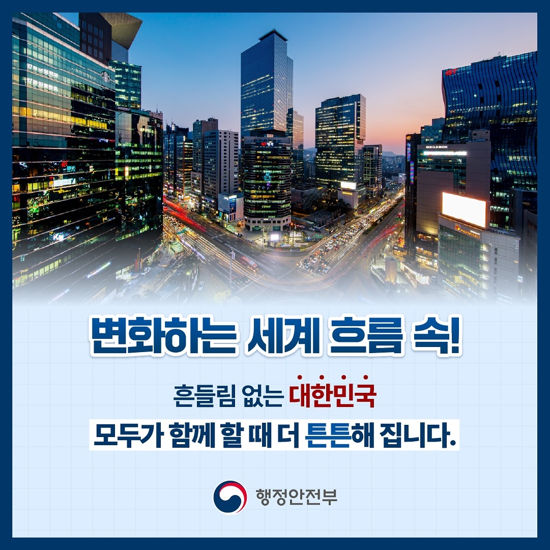 변화하는 세계 흐름 속!    흔들림 없는 대한민국    모두가 함께 할 때 더 튼튼해 집니다.    행정안전부