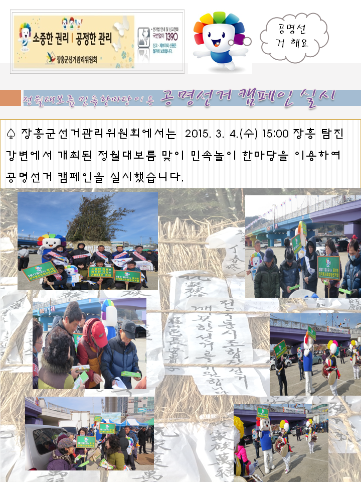 장흥군선거관리위원회에서는 2015. 3. 4.(수) 15:00  장흥 탐진강변에서 개최된 정월대보름 맞이 민속놀이 한마당을 찾아 공명선거 캠페인을 실시했습니다. 