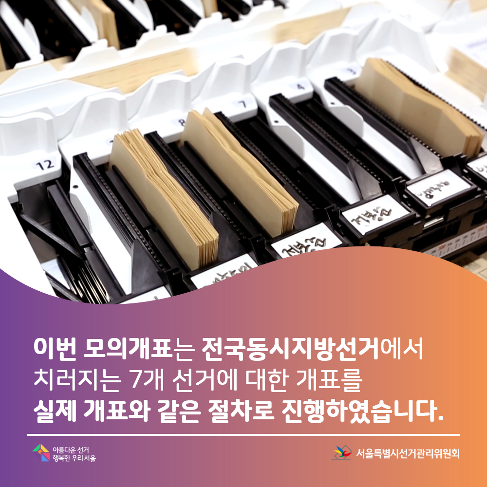 이번 모의개표는 전국동지시방선거에서 치러지는 7개 선거에 대한 개표를 실제 개표와 같은 절차로 진행하였습니다.아름다운선거 행복한 우리서울, 서울특별시선거관리위원회(투표지분류기 모습)