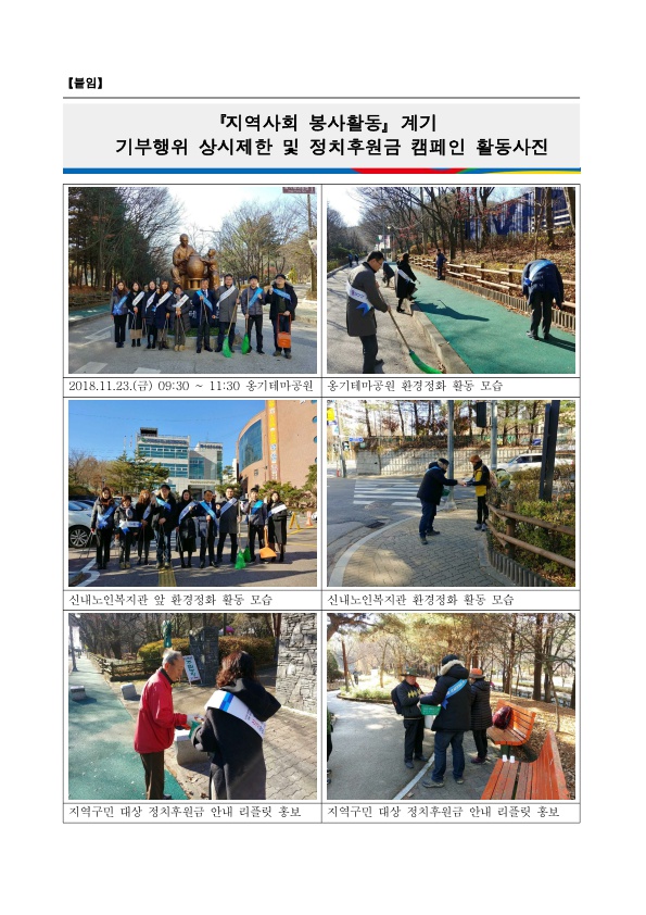 지역사회 봉사활동 계기 기부행위 상시제한 및 정치후원금 캠페인 활동사진 1. 2018.11.23.(금) 9시반부터 11시반 옹기테마공원 앞 단체사진 2. 옹기테마공원 환경정화 활동 모습 3. 신내노인복지관 앞 환경정화 활동 모습 4. 신내노인복지관 환경정화 활동 모습 5. 지역구민 대상 정치후원금 안내 리플릿 배부 6. 지역구민 대상 정치후원금 안내 및 리플릿 배부 